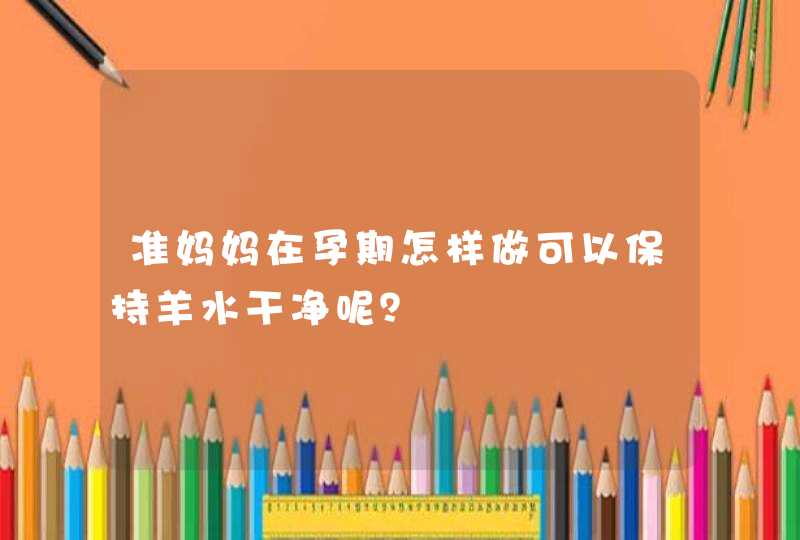 准妈妈在孕期怎样做可以保持羊水干净呢？,第1张