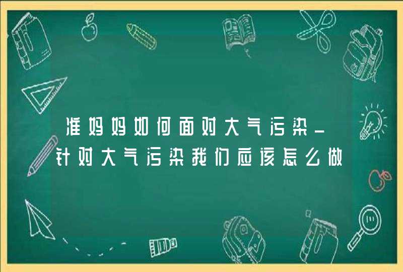 准妈妈如何面对大气污染_针对大气污染我们应该怎么做,第1张