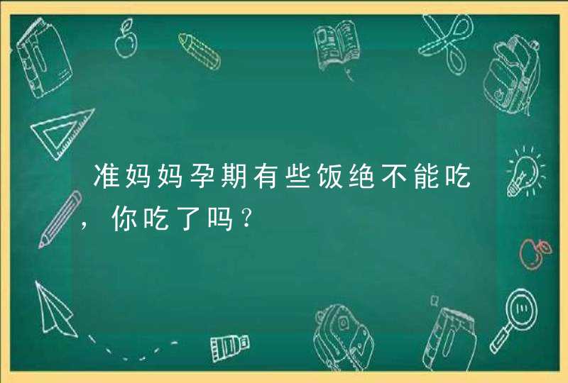 准妈妈孕期有些饭绝不能吃，你吃了吗？,第1张