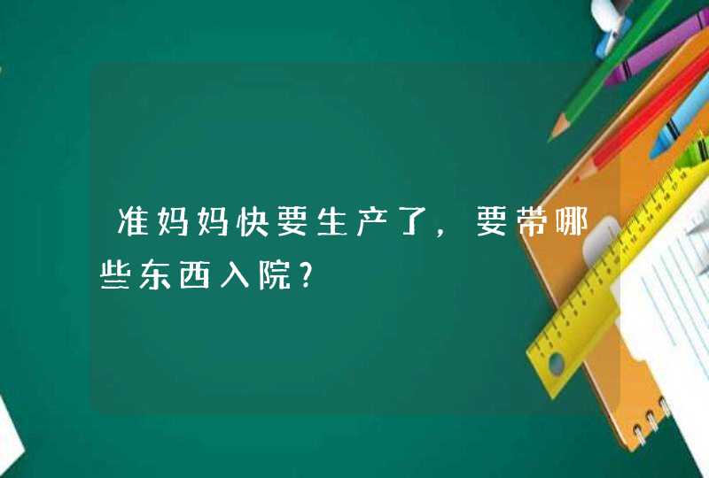 准妈妈快要生产了，要带哪些东西入院？,第1张