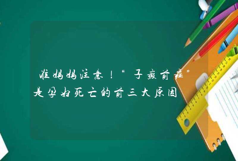 准妈妈注意！“子癫前症”是孕妇死亡的前三大原因,第1张