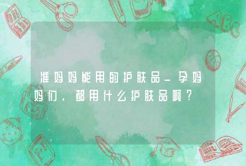 准妈妈能用的护肤品_孕妈妈们,都用什么护肤品啊?,第1张