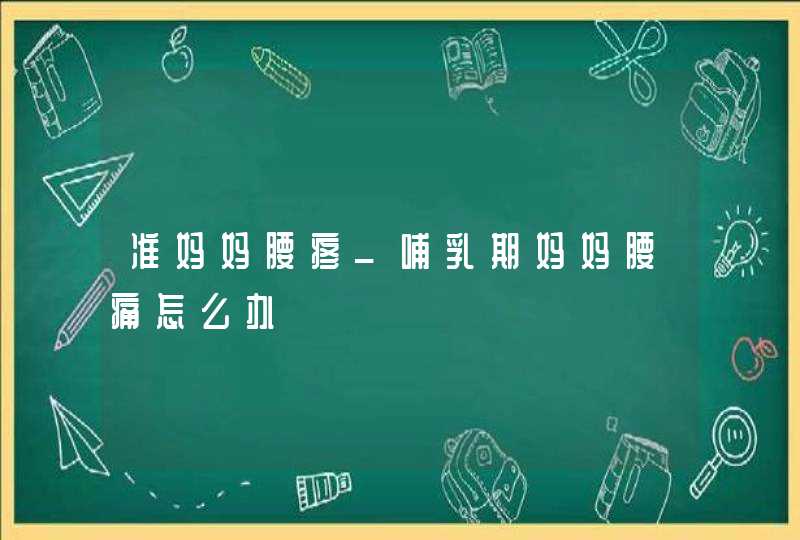 准妈妈腰疼_哺乳期妈妈腰痛怎么办,第1张