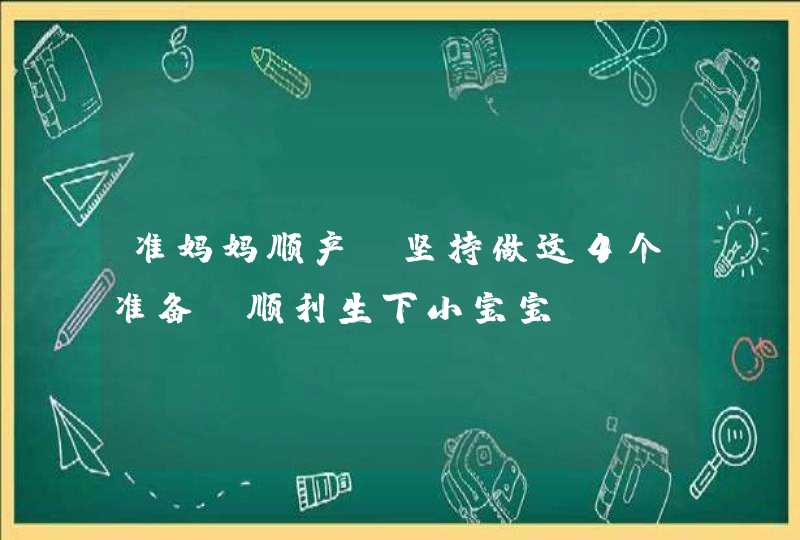 准妈妈顺产前坚持做这4个准备，顺利生下小宝宝,第1张