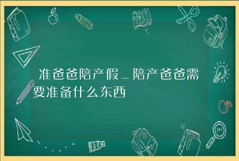 准爸爸陪产假_陪产爸爸需要准备什么东西,第1张