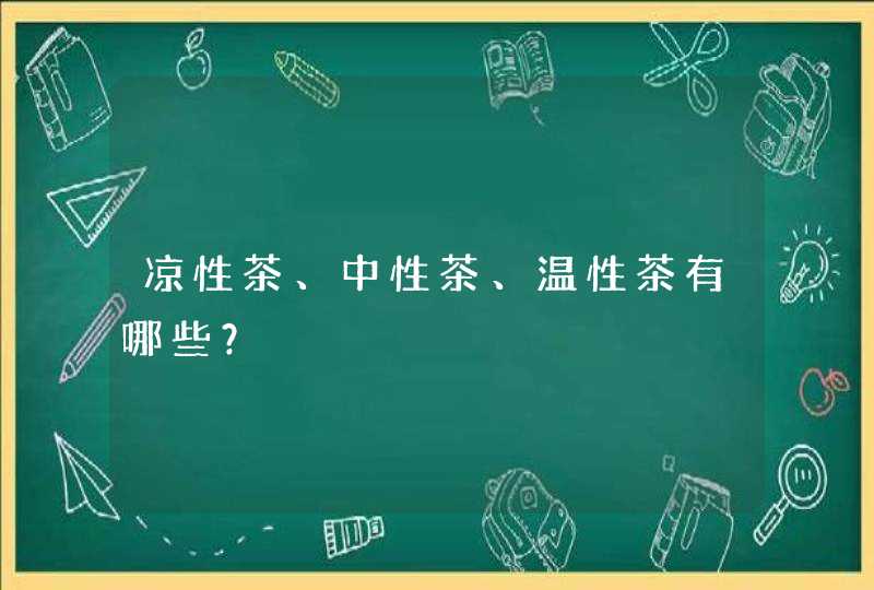 凉性茶、中性茶、温性茶有哪些？,第1张