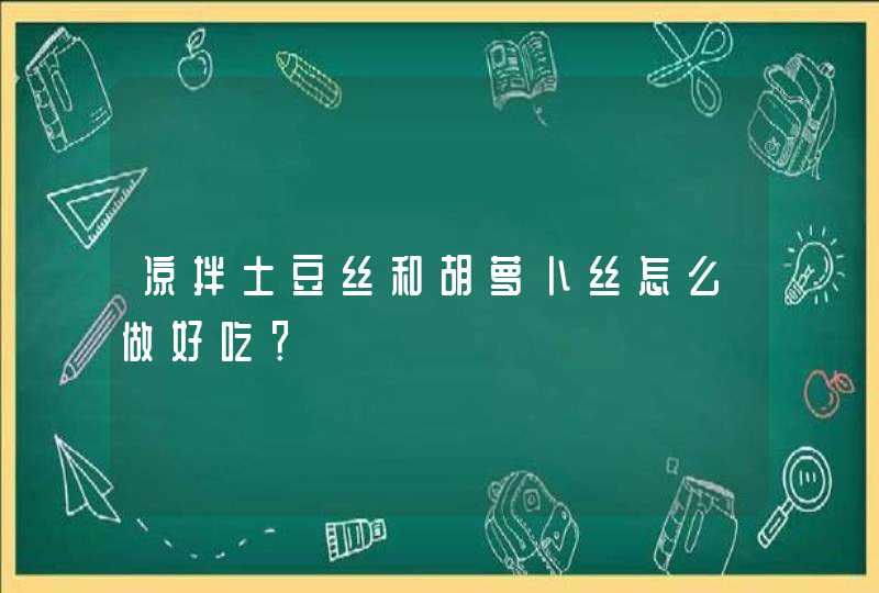 凉拌土豆丝和胡萝卜丝怎么做好吃？,第1张