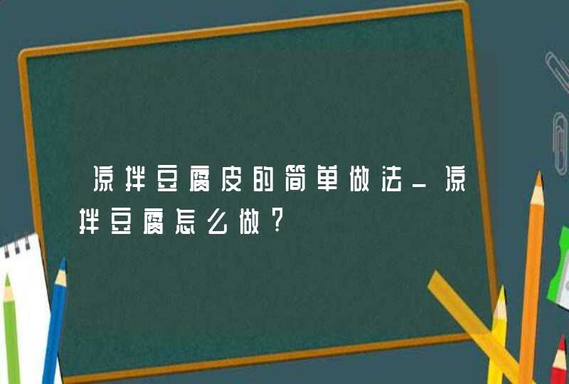 凉拌豆腐皮的简单做法_凉拌豆腐怎么做?,第1张