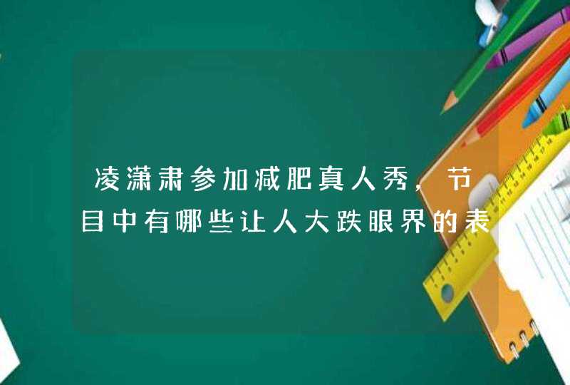 凌潇肃参加减肥真人秀，节目中有哪些让人大跌眼界的表现？,第1张