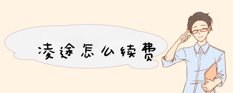 凌途怎么续费,第1张 凌途怎么续费,第1张