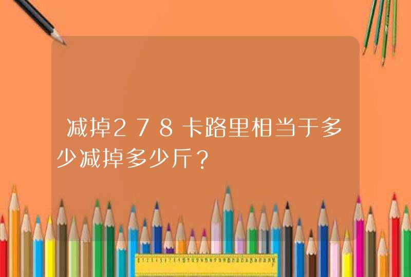 减掉278卡路里相当于多少减掉多少斤？,第1张