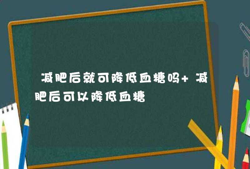 减肥后就可降低血糖吗 减肥后可以降低血糖,第1张