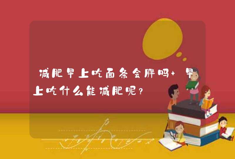 减肥早上吃面条会胖吗 早上吃什么能减肥呢？,第1张