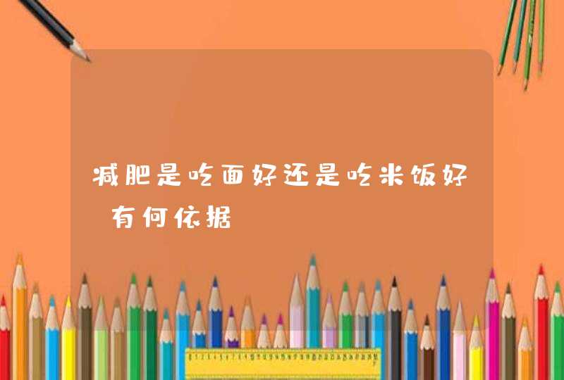 减肥是吃面好还是吃米饭好？有何依据？,第1张