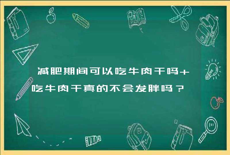 减肥期间可以吃牛肉干吗 吃牛肉干真的不会发胖吗？,第1张