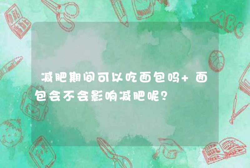 减肥期间可以吃面包吗 面包会不会影响减肥呢？,第1张