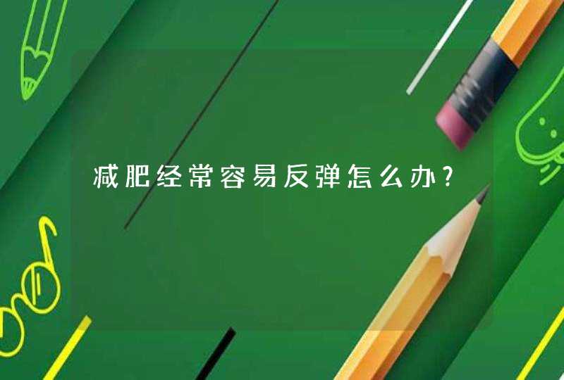 减肥经常容易反弹怎么办？,第1张