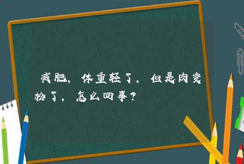 减肥，体重轻了，但是肉变松了，怎么回事？,第1张