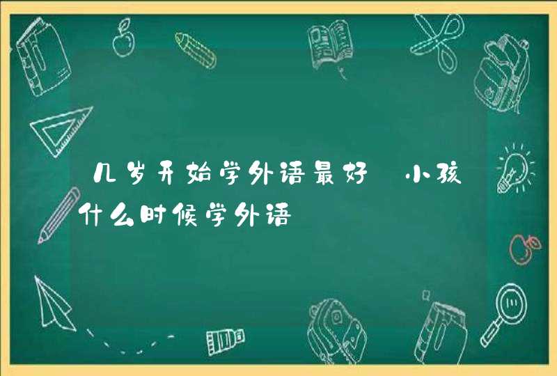 几岁开始学外语最好_小孩什么时候学外语,第1张