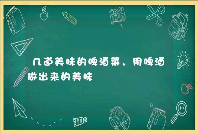 几道美味的啤酒菜，用啤酒做出来的美味,第1张