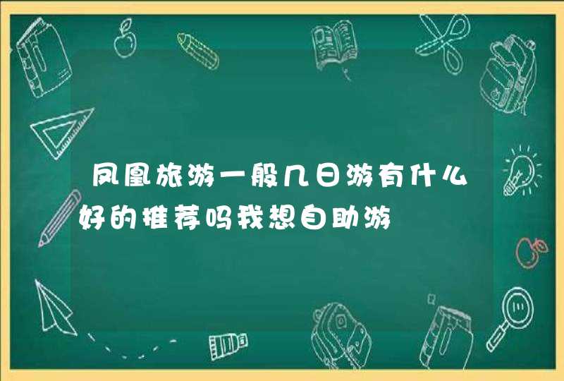 凤凰旅游一般几日游有什么好的推荐吗我想自助游,第1张