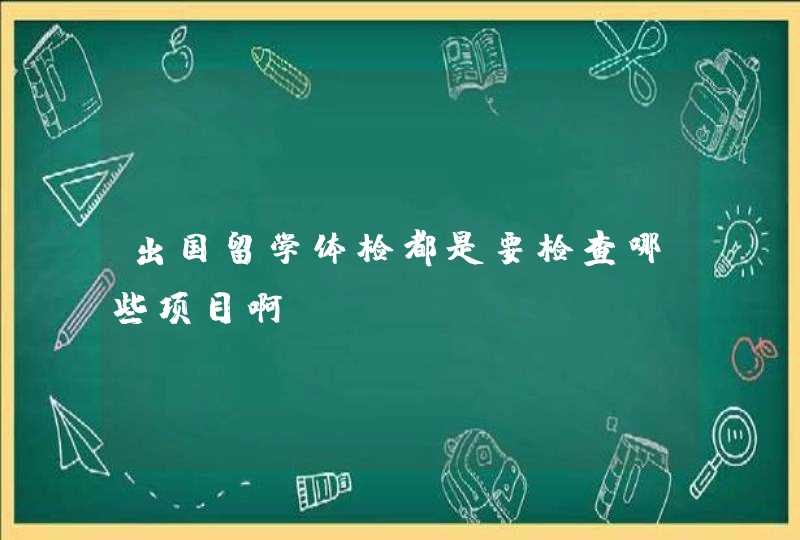 出国留学体检都是要检查哪些项目啊?,第1张