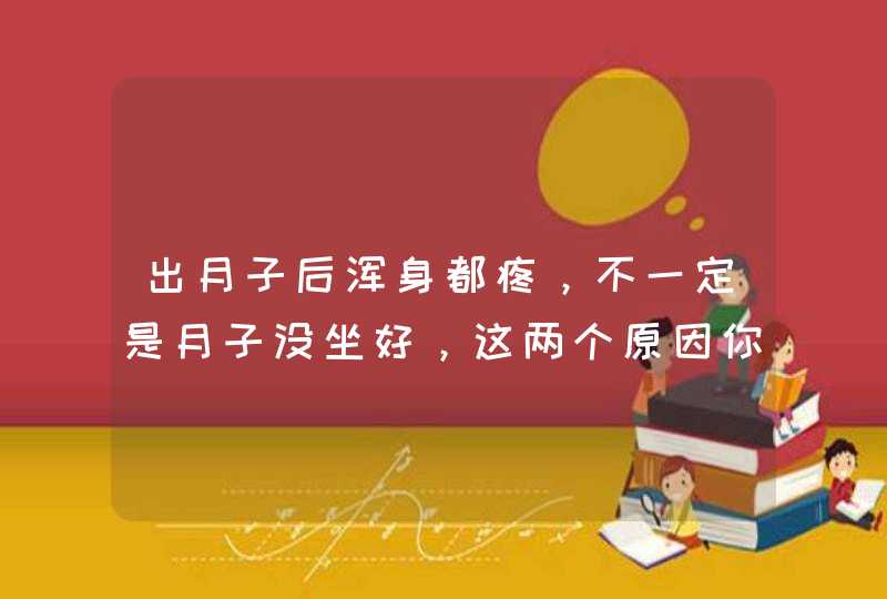 出月子后浑身都疼，不一定是月子没坐好，这两个原因你也不能忽视,第1张