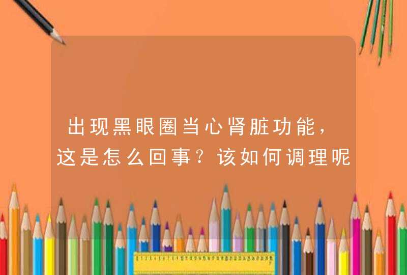 出现黑眼圈当心肾脏功能，这是怎么回事？该如何调理呢？,第1张