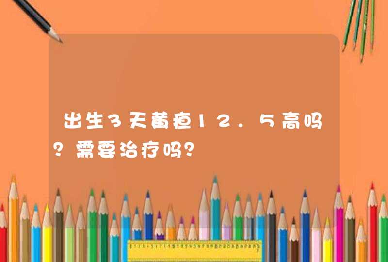 出生3天黄疸12.5高吗？需要治疗吗？,第1张