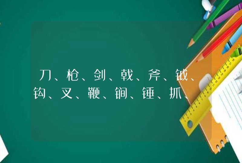 刀、枪、剑、戟、斧、钺、钩、叉、鞭、锏、锤、抓、镋、棍、槊、棒、拐、流星锤十八般兵器 都怎么读要拼音,第1张