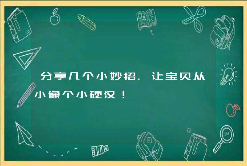 分享几个小妙招，让宝贝从小像个小硬汉！,第1张