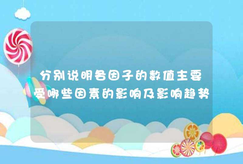 分别说明各因子的数值主要受哪些因素的影响及影响趋势,第1张