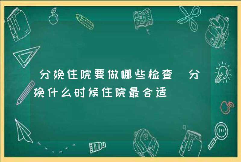 分娩住院要做哪些检查_分娩什么时候住院最合适,第1张