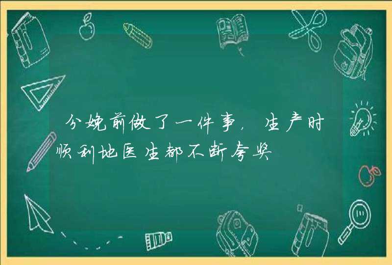 分娩前做了一件事，生产时顺利地医生都不断夸奖,第1张