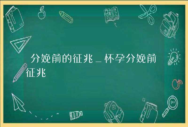 分娩前的征兆_怀孕分娩前征兆,第1张