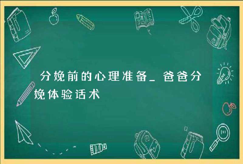 分娩前的心理准备_爸爸分娩体验话术,第1张