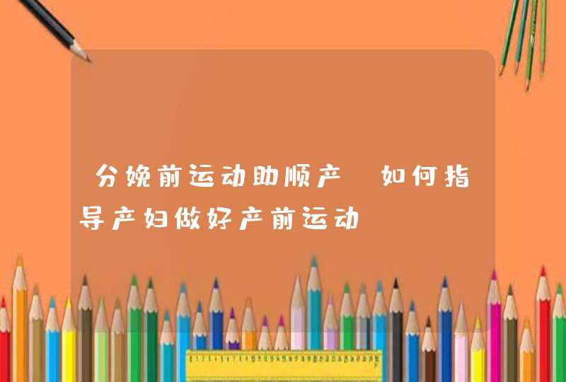 分娩前运动助顺产_如何指导产妇做好产前运动,第1张