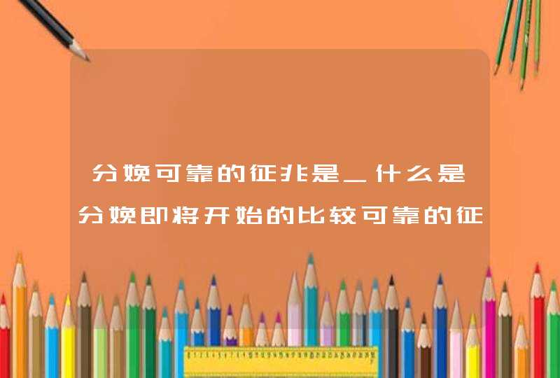 分娩可靠的征兆是_什么是分娩即将开始的比较可靠的征象,第1张