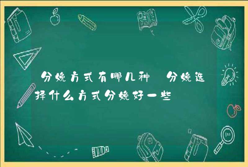 分娩方式有哪几种_分娩选择什么方式分娩好一些,第1张