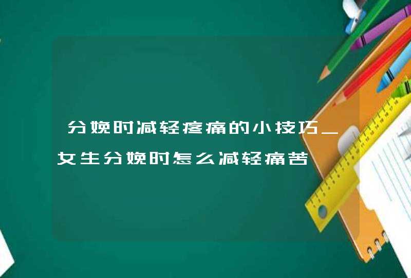 分娩时减轻疼痛的小技巧_女生分娩时怎么减轻痛苦,第1张