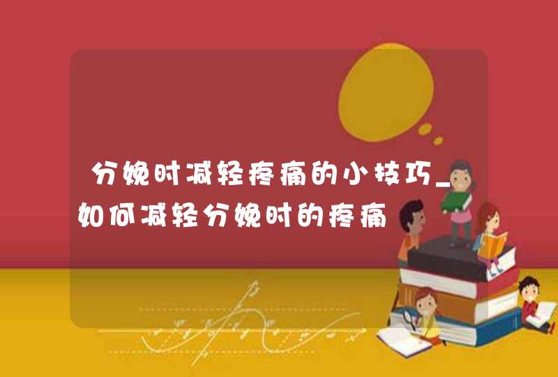 分娩时减轻疼痛的小技巧_如何减轻分娩时的疼痛,第1张