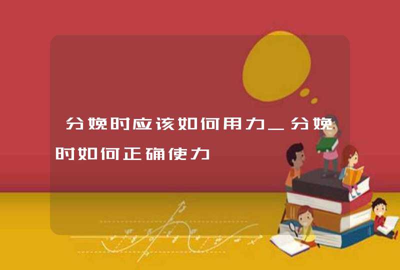 分娩时应该如何用力_分娩时如何正确使力,第1张