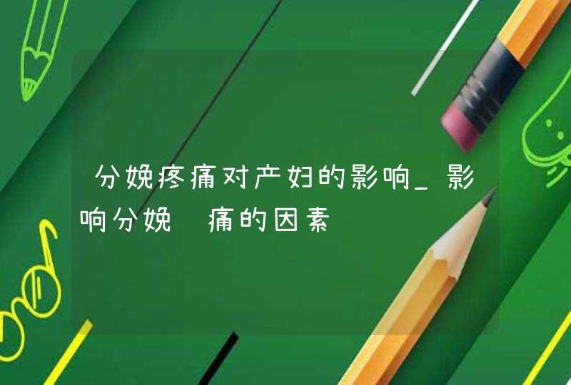 分娩疼痛对产妇的影响_影响分娩镇痛的因素,第1张