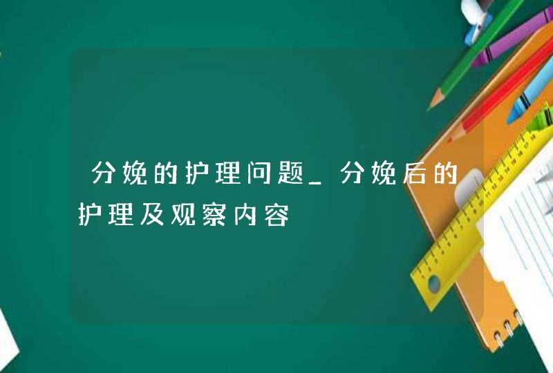 分娩的护理问题_分娩后的护理及观察内容,第1张