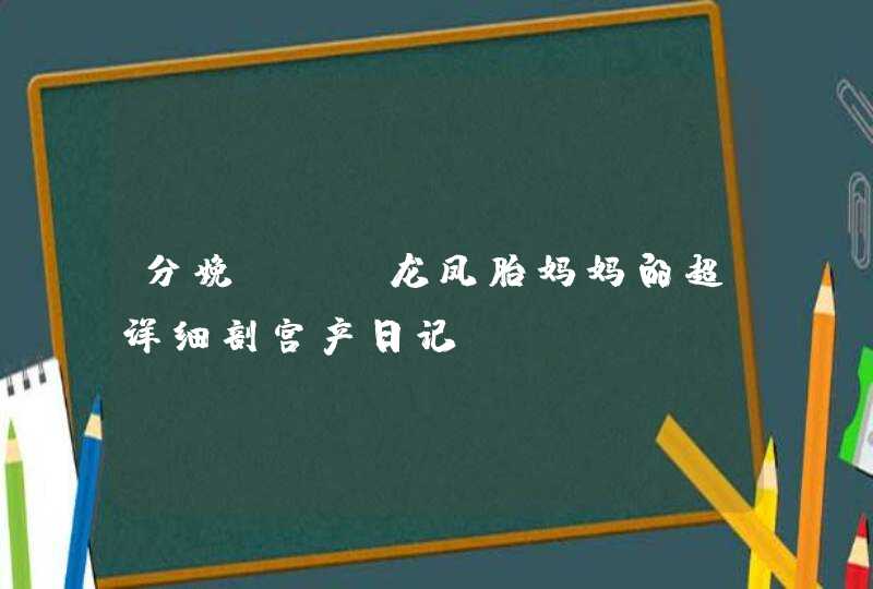 分娩 | 龙凤胎妈妈的超详细剖宫产日记,第1张