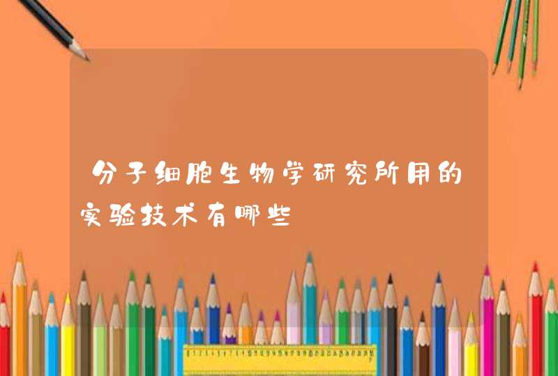 分子细胞生物学研究所用的实验技术有哪些,第1张