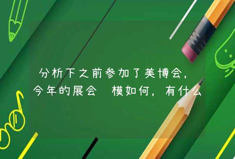 分析下之前参加了美博会，今年的展会规模如何，有什么亮点展区或者活动可以推荐一下吗,第1张