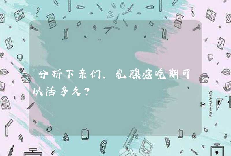 分析下亲们，乳腺癌晚期可以活多久？,第1张