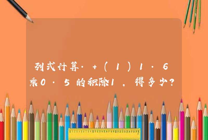 列式计算. (1)1.6乘0.5的积除1,得多少? (2)一个数的2倍减去2.6...,第1张