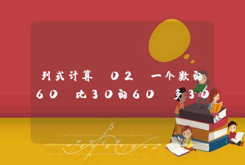 列式计算.02 一个数的60%比30的60%多30，这个数是多少,第1张